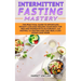 Intermittent Fasting Mastery: The Practical Guide to Effortless Weight Loss and Healing Your Body for Men and Women with Autophagy, 16:8 Fasting, 5:2