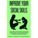 Improve Your Social Skills: The Guidebook to Increase Success in Business & Relationships, Talk To Anyone Using Effective Public and Practicing Mindfu