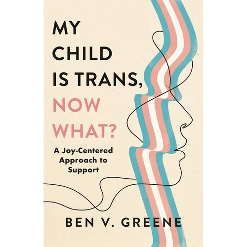 My Child Is Trans, Now What?: A Joy-Centered Approach to Support