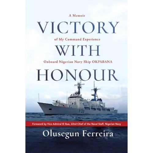 Victory with Honour: A Memoir of My Command Experience Onboard Nigerian Navy Ship Okpabana.