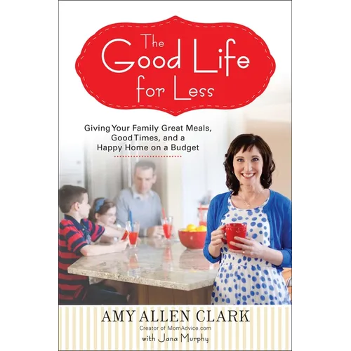 The Good Life for Less: Giving Your Family Great Meals, Good Times, and a Happy Home on a Budget