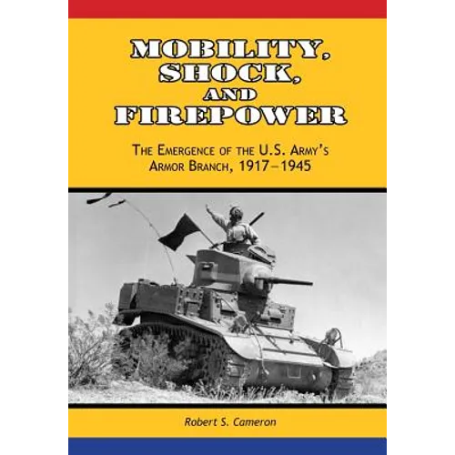 Mobility, Shock, and Firepower: The Emergence of the U.S. Army's Armor Branch, 1917-1945
