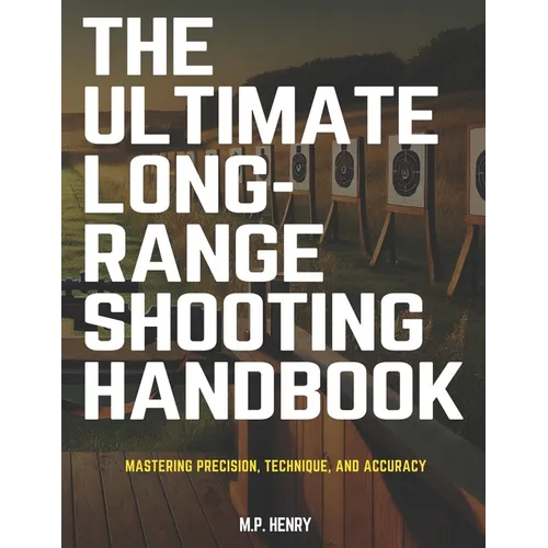 The Ultimate Long-Range Shooting Handbook: Mastering Precision, Technique, and Accuracy