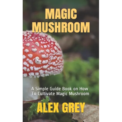 Magic Mushroom: A Simple Guide Book on How To Cultivate Magic Mushroom