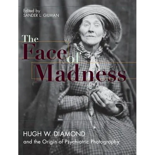 Face of Madness: Hugh W. Diamond and the Origin of Psychiatric Photography