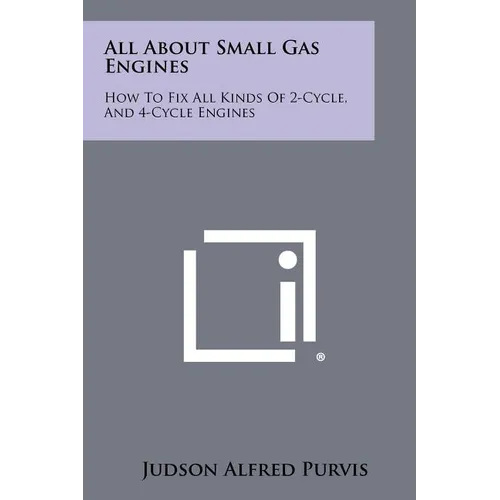All About Small Gas Engines: How To Fix All Kinds Of 2-Cycle, And 4-Cycle Engines