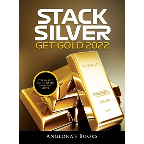 Stack Silver Get Gold 2022: Step by Step Guide to Buy Gold and Silver