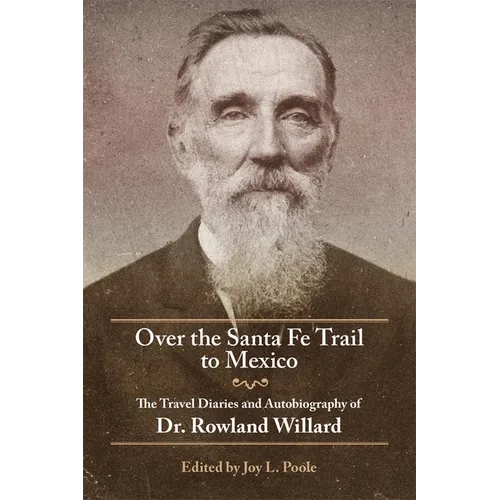 Over the Santa Fe Trail to Mexico: The Travel Diaries and Autobiography of Dr. Rowland Willard