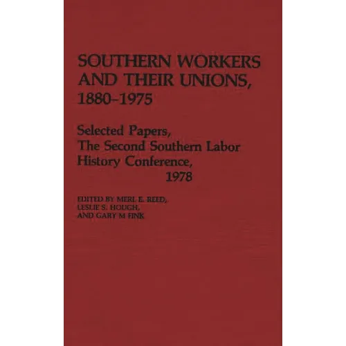 Southern Workers and Their Unions, 1880-1975: Selected Papers, the Second Southern Labor History Conference, 1978