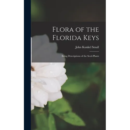 Flora of the Florida Keys: Being Descriptions of the Seed-Plants