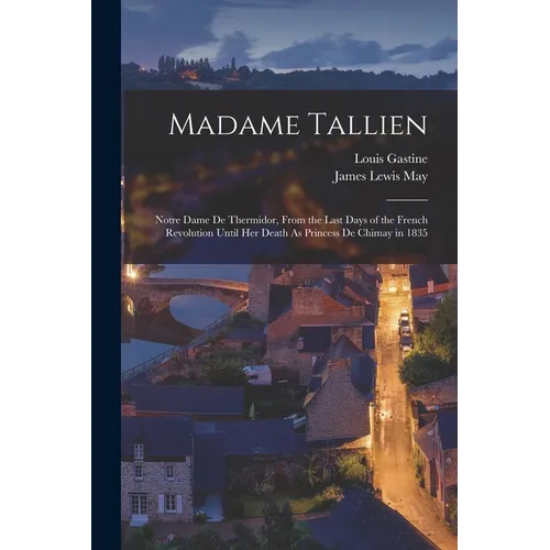 Madame Tallien: Notre Dame De Thermidor, From the Last Days of the French Revolution Until Her Death As Princess De Chimay in 1835