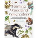 Painting Woodland Watercolors: Learn to Paint Beautiful Mushrooms, Animals, Insects, and Other Forest Wonders