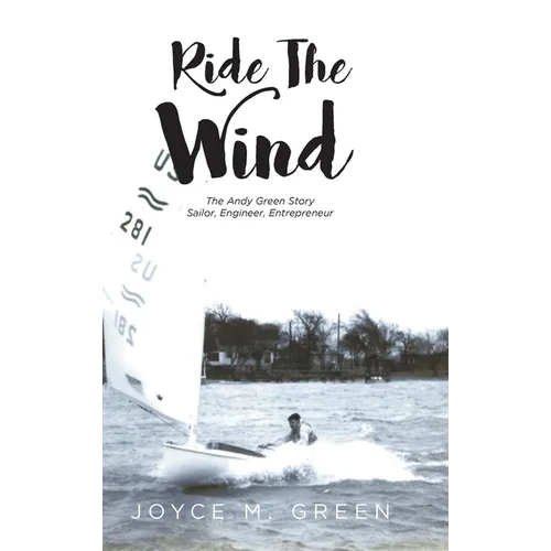 Ride The Wind: The Andy Green Story: Sailor, Engineer, Entrepreneur