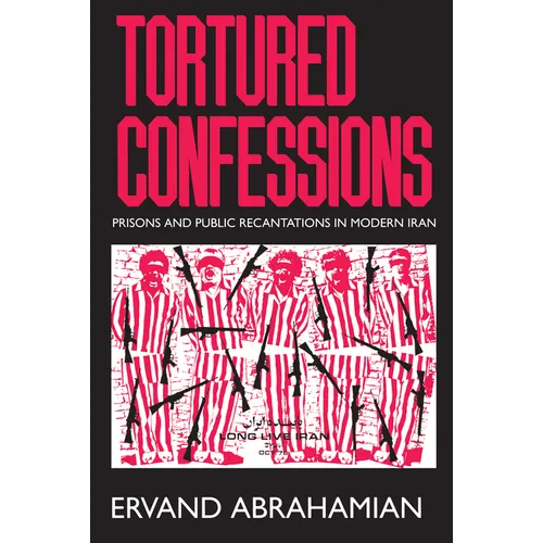 Tortured Confessions: Prisons and Public Recantations in Modern Iran