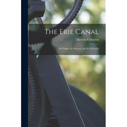 The Erie Canal: Its Origin, Its Success, and Its Necessity