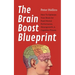 The Brain Boost Blueprint: How To Optimize Your Brain for Peak Mental Performance, Neurogrowth, and Cognitive Fitness