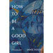 How to Be a Good Girl: A Miscellany