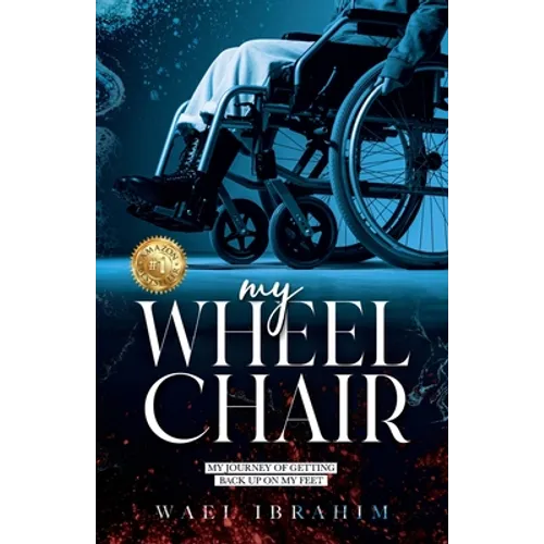 my WHEEL CHAIR: My Journey of Getting Back Up on my Feet