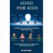 Adhd for Kids: The Pathway to Your Kids and Adults for Success in School, College and Life (A Self-help Workbook With Practical Suggestions for Childr