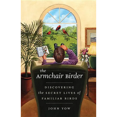 The Armchair Birder: Discovering the Secret Lives of Familiar Birds