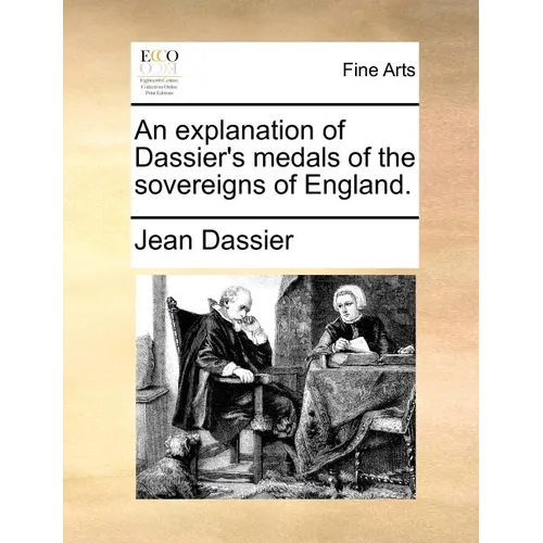 An Explanation of Dassier's Medals of the Sovereigns of England.