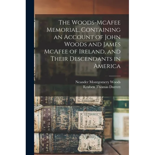 The Woods-McAfee Memorial, Containing an Account of John Woods and James McAfee of Ireland, and Their Descendants in America