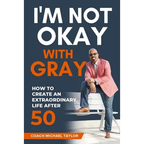 I'm Not Okay With Gray: How To Create An Extraordinary Life After 50