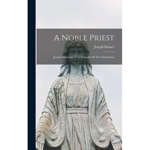 A Noble Priest: Joseph Salzmann, D.d., Founder Of The Salesianum