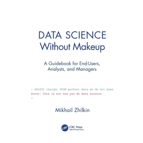 Data Science Without Makeup: A Guidebook for End-Users, Analysts, and Managers