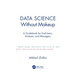 Data Science Without Makeup: A Guidebook for End-Users, Analysts, and Managers