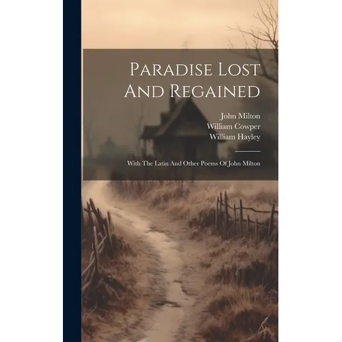 Paradise Lost And Regained: With The Latin And Other Poems Of John Milton