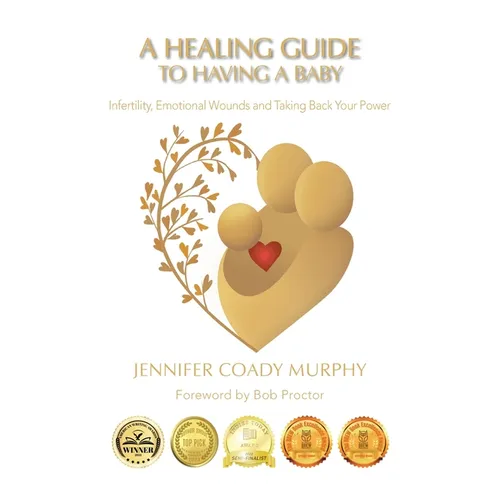 A Healing Guide to having a Baby: Infertility, Emotional Wounds and Taking Back Your Power