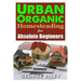 Urban Organic Homesteading for Absolute Beginners