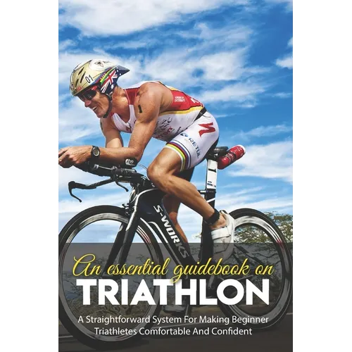 An Essential Guidebook On Triathlon: A Straightforward System For Making Beginner Triathletes Comfortable And Confident: Triathlon Bike Foundations