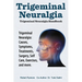 Trigeminal Neuralgia: Trigeminal Neuralgia Handbook. Trigeminal Neuralgia: Causes, Symptoms, Treatments, Surgery, Self-Care, Exercises, and more.