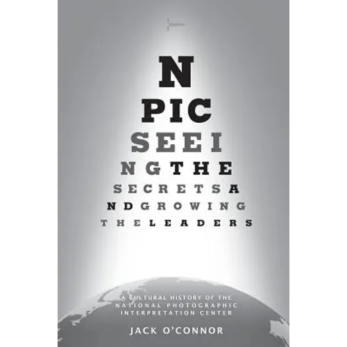 Npic: Seeing the Secrets and Growing the Leaders: A Cultural History of the National Photographic Interpretation Center