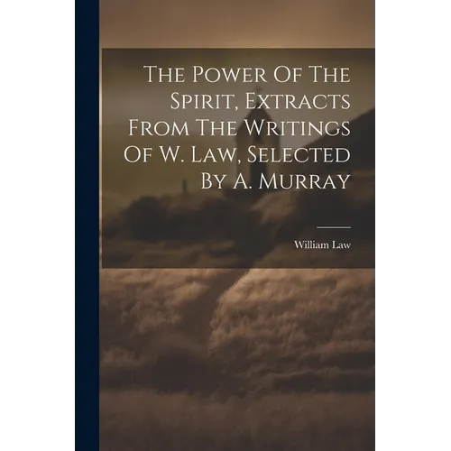 The Power Of The Spirit, Extracts From The Writings Of W. Law, Selected By A. Murray