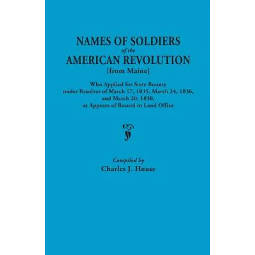 Names of Soldiers of the American Revolution [From Maine] Who Applied for State Bounty Under Resolves of the March 17,1835, March 24, 1836, and March