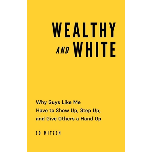 Wealthy and White: Why Guys Like Me Have to Show Up, Step Up, and Give Others a Hand Up