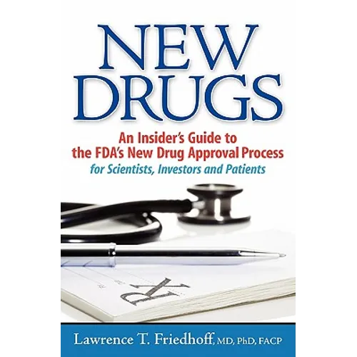 New Drugs: An Insider's Guide to the FDA's New Drug Approval Process for Scientists, Investors and Patients