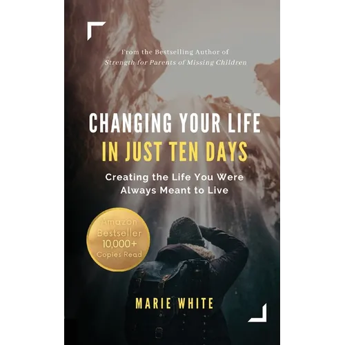 Changing Your Life in Just Ten Days: Creating the Life You Were Always Meant to Live
