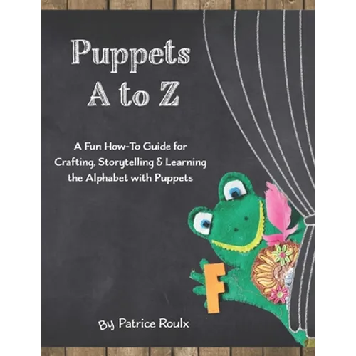 Puppets A to Z: A Fun How-To Guide for Crafting, Storytelling and Learning the Alphabet with Puppets