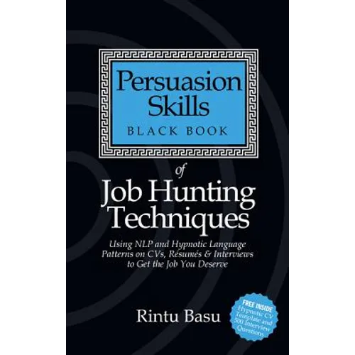 Persuasion Skills Black Book of Job Hunting Techniques: Using Nlp and Hypnotic Language Patterns to Get the Job You Deserve