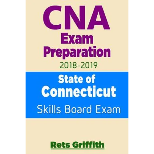 CNA Exam Preparation 2018-2019: State of CONNECTICUT Skills Board Exam: CNA Exam review