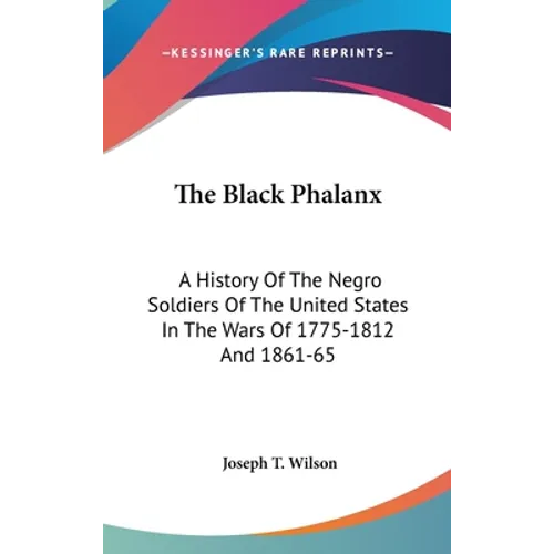 The Black Phalanx: A History Of The Negro Soldiers Of The United States In The Wars Of 1775-1812 And 1861-65