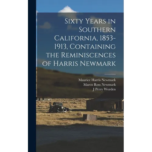 Sixty Years in Southern California, 1853-1913, Containing the Reminiscences of Harris Newmark