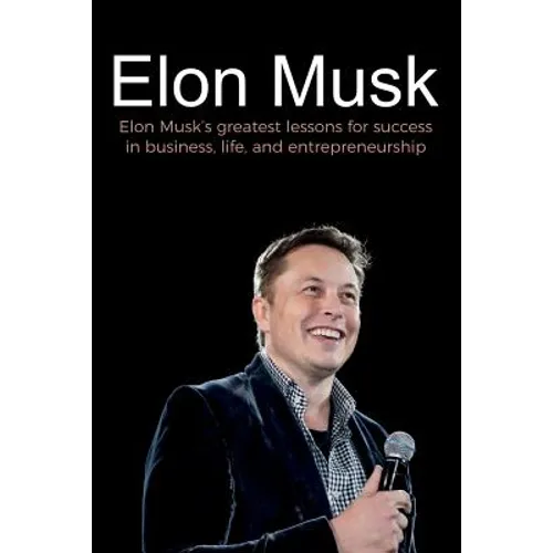 Elon Musk: Elon Musk's greatest lessons for success in business, life, and entrepreneurship