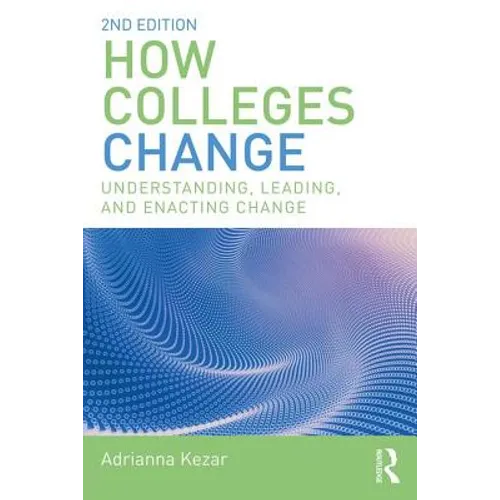 How Colleges Change: Understanding, Leading, and Enacting Change