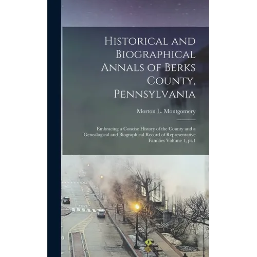 Historical and Biographical Annals of Berks County, Pennsylvania: Embracing a Concise History of the County and a Genealogical and Biographical Record