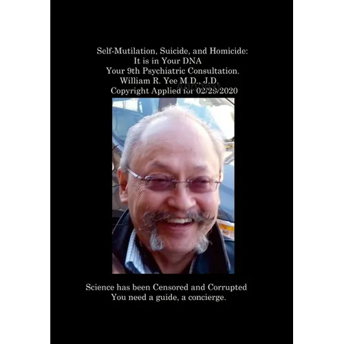 Self-Mutilation, Suicide, and Homicide: It is in Your DNA Your 9th Psychiatric Consultation. William R. Yee M.D., J.D. Copyright Applied for 02/29/202